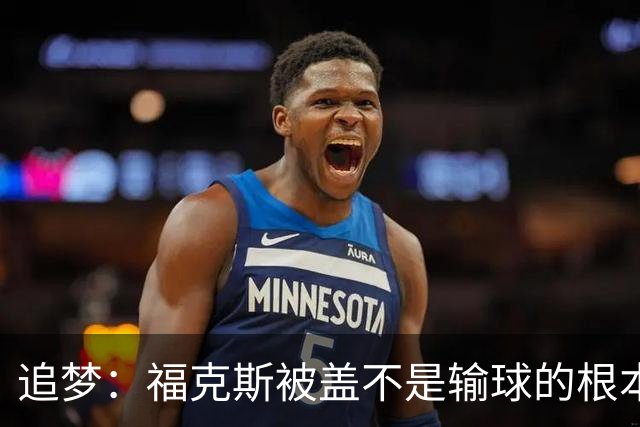 追梦：福克斯被盖不是输球的根本原因 他最后太多无谓失误更要命